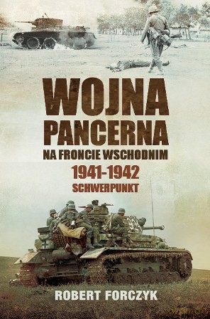 Wojna pancerna na froncie wschodnim. 1941-1942 Schwerpunkt - Robert Forczyk [KSIĄŻKA]