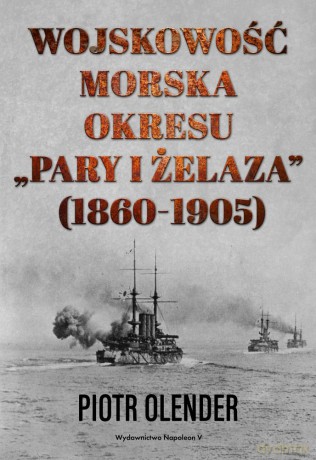 Wojskowość morska okresu pary i żelaza 1860-1905 - Piotr Olender [KSIĄŻKA]