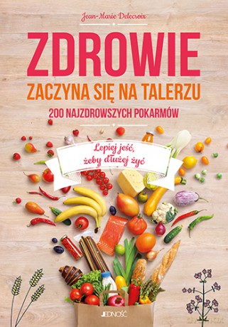 Zdrowie zaczyna się na talerzu. 200 najzdrowszych pokarmów - Jean-Marie Delecroix [KSIĄŻKA]