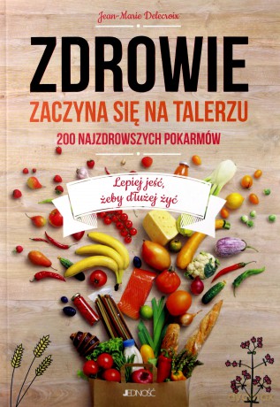 Zdrowie zaczyna się na talerzu. 200 najzdrowszych pokarmów - Jean-Marie Delecroix [KSIĄŻKA]