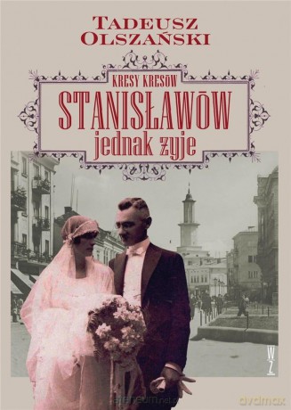 Kresy Kresów. Stanisławów jednak żyje - Tadeusz Olszański [KSIĄŻKA]