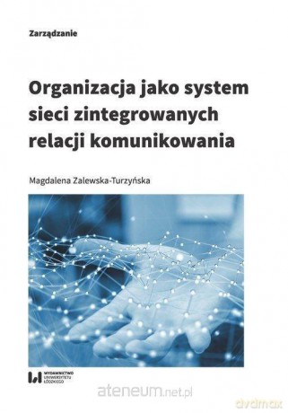 Organizacja jako system sieci zintegrowanych relacji komunikowania - Magdalena Zalewska-Turzyńska [KSIĄŻKA]