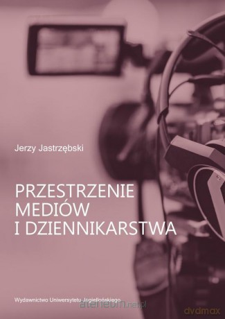 Przestrzenie mediów i dziennikarstwa - Jerzy Jastrzębski [KSIĄŻKA]