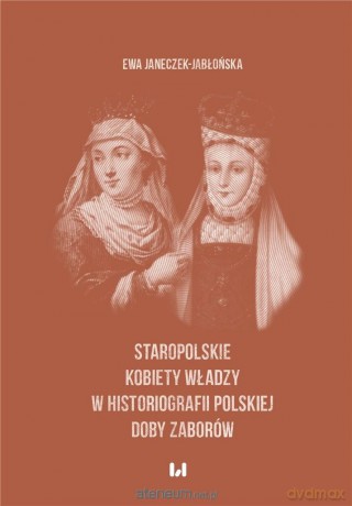 Staropolskie kobiety władzy w historiografii... - Ewa Janeczek-Jabłońska [KSIĄŻKA]