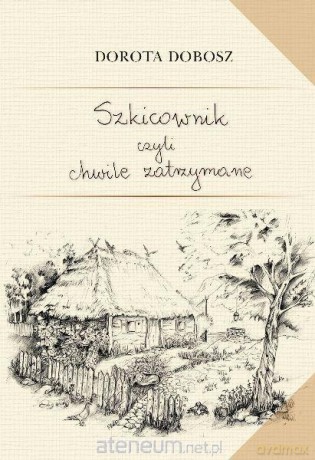 Szkicownik czyli chwile zatrzymane - Dorota Dobosz [KSIĄŻKA]