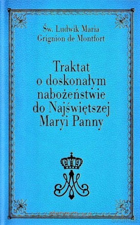 Traktat o doskonałym nabożeństwie do Najświętszej Maryi Panny - Ludwik Maria Grignion de Montfort [KSIĄŻKA]