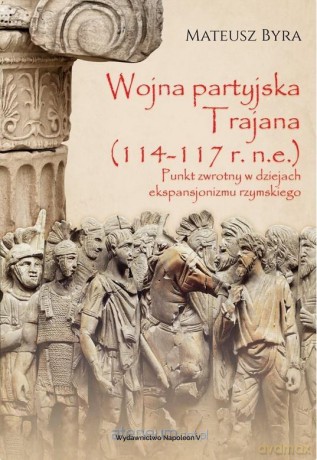 Wojna partyjska Trajana (114-117 r. n.e.) - Mateusz Byra [KSIĄŻKA]