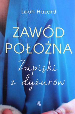 Zawód położna. Zapiski z dyżurów - Leah Hazard [KSIĄŻKA]