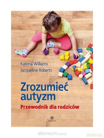 Zrozumieć autyzm. Przewodnik dla rodziców - Katrina Williams, Jacqueline Roberts [KSIĄŻKA]