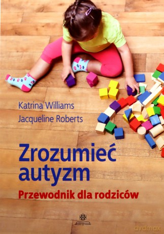 Zrozumieć autyzm. Przewodnik dla rodziców - Katrina Williams, Jacqueline Roberts [KSIĄŻKA]