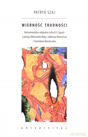 Wierność trudności. Hermeneutyka radykalna Johna D. Caputo a poezja Aleksandra Wata, Tadeusza Różewicza i Stanisława Barańczaka - Patryk Szaj [KSIĄŻKA]