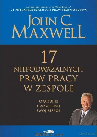 17 niepodważalnych praw pracy w zespole - John C. Maxwell [KSIĄŻKA]