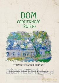 Dom, codzienność i święto. Ceremonie i tradycje [KSIĄŻKA]