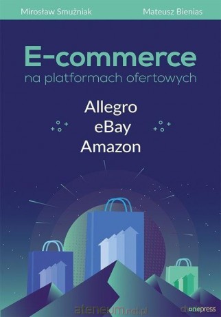 E-commerce na platformach ofertowych - Mirosław Smużniak, Mateusz Bienias [KSIĄŻKA]
