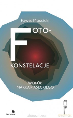 Foto-konstelacje wokół Marka Piaseckiego - Paweł Mościcki [KSIĄŻKA]