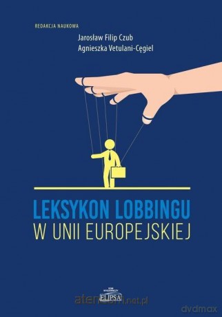 Leksykon lobbingu w Unii Europejskiej - Jarosław Filip Czub, Agnieszka Vetulani-Cęgiel [KSIĄŻKA]