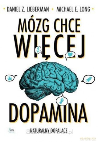 Mózg chce więcej. Dopamina. Naturalny dopalacz - Daniel Z. Lieberman, Michael E. Long [KSIĄŻKA]