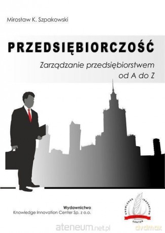 Przedsiębiorczość. Zarządzanie przedsięb.od A do Z - Mirosław K. Szpakowski [KSIĄŻKA]