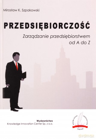 Przedsiębiorczość. Zarządzanie przedsięb.od A do Z - Mirosław K. Szpakowski [KSIĄŻKA]
