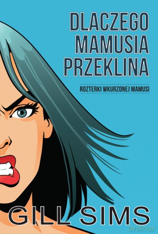 Dlaczego mamusia przeklina. Rozterki wkurzonej mamy - Gill Sims [KSIĄŻKA]
