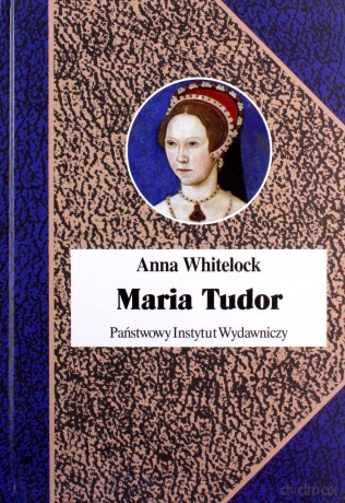 Maria Tudor. Pierwsza królowa Anglii - Anna Whitelock [KSIĄŻKA]