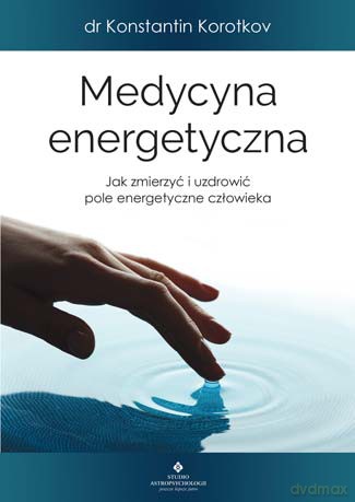 Medycyna energetyczna. Jak zmierzyć i uzdrowić pole energetyczne człowieka - Konstantin Korotkov [KSIĄŻKA]