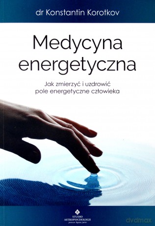 Medycyna energetyczna. Jak zmierzyć i uzdrowić pole energetyczne człowieka - Konstantin Korotkov [KSIĄŻKA]