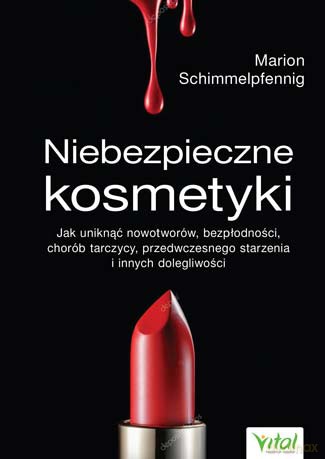 Niebezpieczne kosmetyki. Jak uniknąć nowotworów, bezpłodności, chorób tarczycy, przedwczesnego starzenia i innych dolegliwości - Marion Schimmelpfenning [KSIĄŻKA]