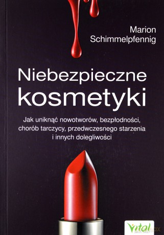 Niebezpieczne kosmetyki. Jak uniknąć nowotworów, bezpłodności, chorób tarczycy, przedwczesnego starzenia i innych dolegliwości - Marion Schimmelpfenning [KSIĄŻKA]