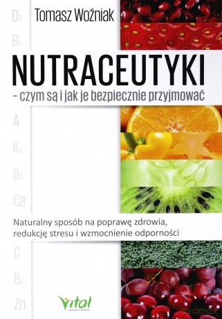 Nutraceutyki. Czym są i jak je bezpiecznie przyjmować. Naturalny sposób na poprawę zdrowia, redukcję stresu i wzmocnienie odporności - Tomasz Woźniak [KSIĄŻKA]
