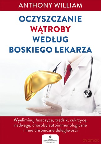 Oczyszczanie wątroby według boskiego lekarza. Wyeliminuj łuszczycę, trądzik, cukrzycę, nadwagę, choroby autoimmunologiczne i inne chroniczne dolegliwości - Anthony William [KSIĄŻKA]