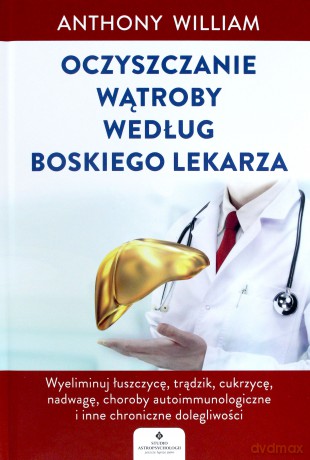 Oczyszczanie wątroby według boskiego lekarza. Wyeliminuj łuszczycę, trądzik, cukrzycę, nadwagę, choroby autoimmunologiczne i inne chroniczne dolegliwości - Anthony William [KSIĄŻKA]