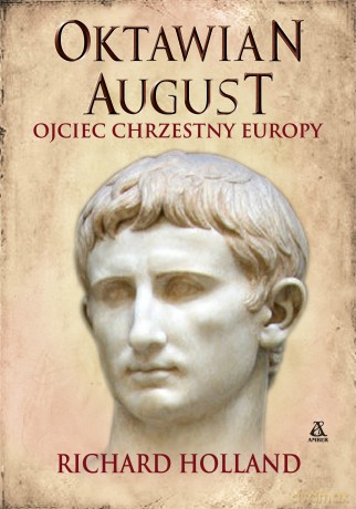 Oktawian August. Ojciec chrzestny Europy - Richard Holland [KSIĄŻKA]