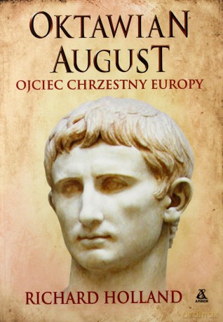 Oktawian August. Ojciec chrzestny Europy - Richard Holland [KSIĄŻKA]