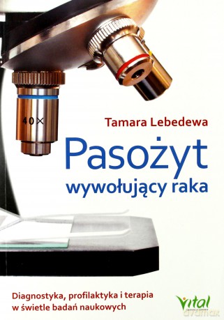 Pasożyt wywołujący raka. Diagnostyka, profilaktyka i terapia w świetle badań naukowych - Tamara Lebedewa [KSIĄŻKA]