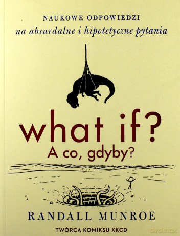 What if a co gdyby. Naukowe odpowiedzi na absurdalne i hipotetyczne pytania - Randall Munroe [KSIĄŻKA]