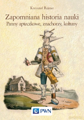 Zapomniana historia nauki. Panny Apteczkowe, znachorzy, kołtuny - Krzysztof Rejmer [KSIĄŻKA]