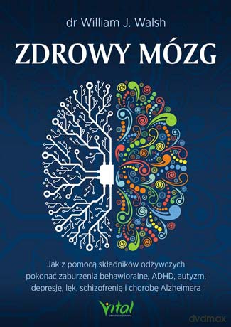 Zdrowy mózg. Jak za pomocą składników odżywczych pokonać zaburzenia behawioralne, ADHD, autyzm, depresję, lęk, schizofrenię i chorobę Alzheimera - Walsh William J. [KSIĄŻKA]