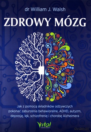 Zdrowy mózg. Jak za pomocą składników odżywczych pokonać zaburzenia behawioralne, ADHD, autyzm, depresję, lęk, schizofrenię i chorobę Alzheimera - Walsh William J. [KSIĄŻKA]