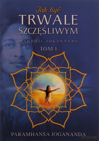 Jak być trwale szczęśliwym Mądrość Joganandy (Tom 1) - Paramhansa Jogananda [KSIĄŻKA]