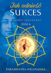 Jak odnieść sukces Mądrość Joganandy (Tom 4) - Paramhansa Jogananda [KSIĄŻKA]