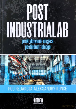 Post Industrialab praktykowanie miejsca postindustrialnego - Aleksandra Kunce [KSIĄŻKA]