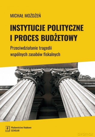 Instytucje polityczne i proces budżetowy. Przeciwdziałanie tragedii wspólnych zasobów fiskalnych - Michał Możdżeń [KSIĄŻKA]