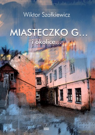 Miasteczko G i okolice - Wiktor Szałkiewicz [KSIĄŻKA]