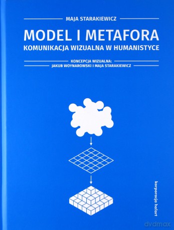 Model i metafora. Komunikacja wizualna w humanistyce - Maja Starakiewicz, Jakub Woynarowski [KSIĄŻKA]