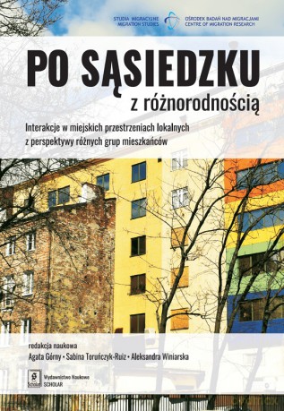 Po sąsiedzku z różnorodnością. Interakcje w miejskich przestrzeniach lokalnych z perspektywy różnych grup mieszkańców - Agata Górny, Sabina Toruńczyk-Ruiz, Aleksandra Winiarska [KSIĄŻKA]