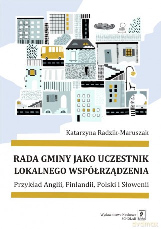 Rada gminy jako uczestnik lokalnego współrządzenia. Przykład Anglii, Finlandii, Polski i Słowenii - Katarzyna Radzik-Maruszak [KSIĄŻKA]