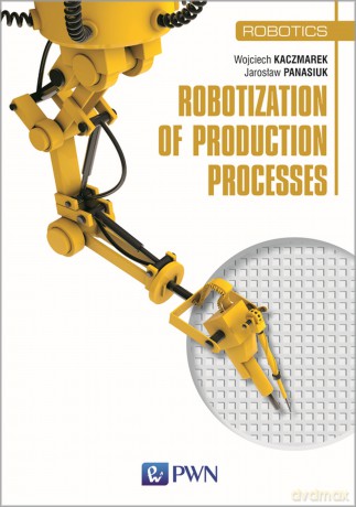Robotization of production processes - Wojciech Kaczmarek, Jarosław Panasiuk [KSIĄŻKA]