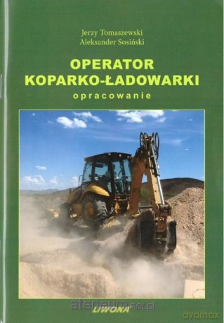 Operator koparko-ładowarki. Opracowanie - Aleksander Sosiński, Jerzy Tomaszewski [KSIĄŻKA]