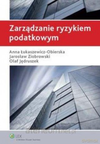 Zarządzanie ryzykiem podatkowym - Olaf Jędruszek, Anna Łukaszewicz-Obierska, Jarosław Ziobrowski [KSIĄŻKA]